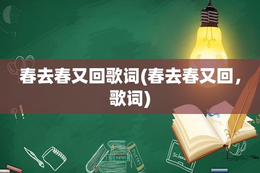 春去春又回歌词(春去春又回，歌词)