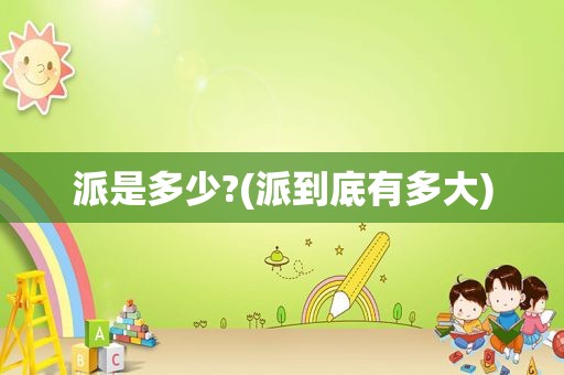 派是多少?(派到底有多大)