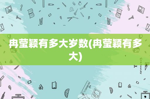 冉莹颖有多大岁数(冉莹颖有多大)