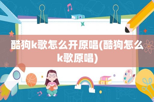 酷狗k歌怎么开原唱(酷狗怎么k歌原唱)