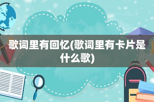 歌词里有回忆(歌词里有卡片是什么歌)