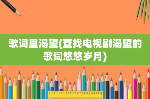 歌词里渴望(查找电视剧渴望的歌词悠悠岁月)