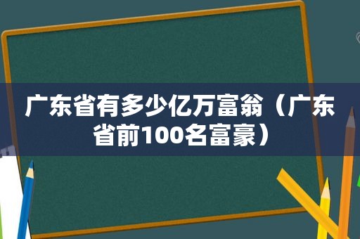 广东省有多少亿万富翁（广东省前100名富豪）