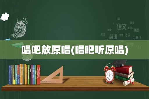 唱吧放原唱(唱吧听原唱)
