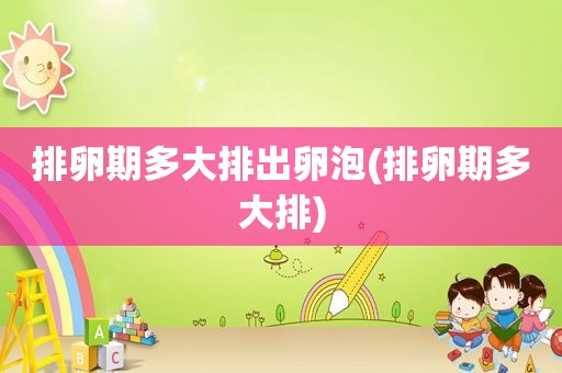 排卵期多大排出卵泡(排卵期多大排)