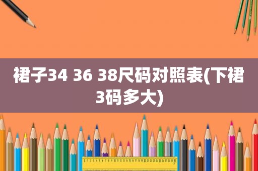 裙子34 36 38尺码对照表(下裙3码多大)