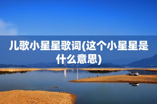 儿歌小星星歌词(这个小星星是什么意思)