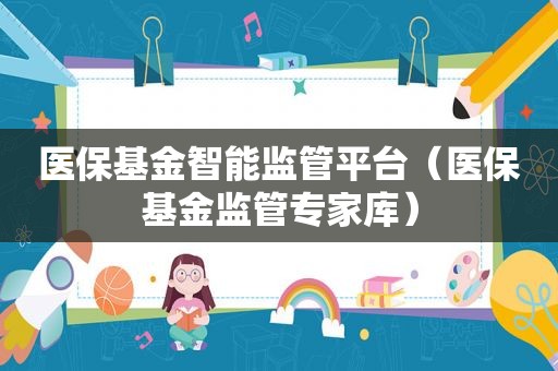 医保基金智能监管平台（医保基金监管专家库）