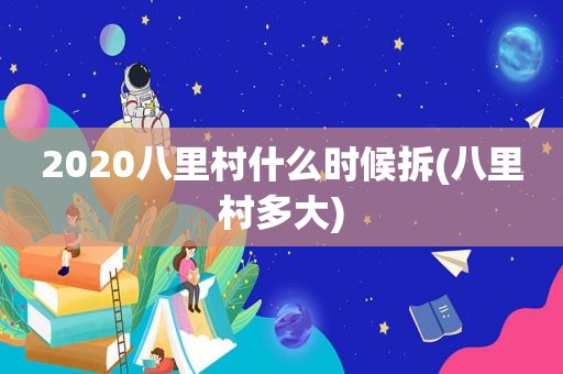 2020八里村什么时候拆(八里村多大)
