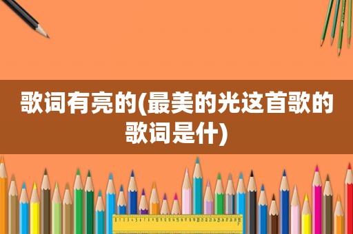 歌词有亮的(最美的光这首歌的歌词是什)