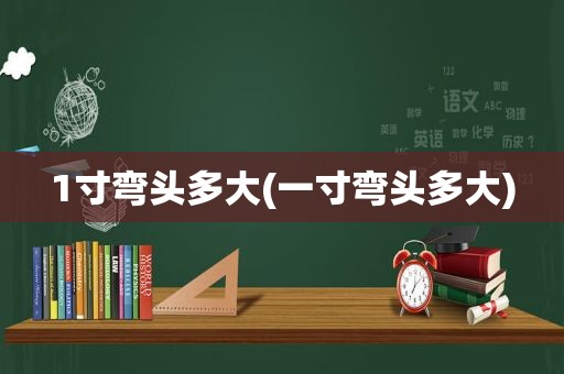 1寸弯头多大(一寸弯头多大)