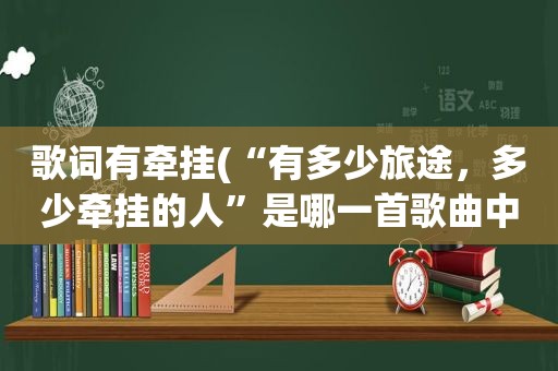 歌词有牵挂(“有多少旅途，多少牵挂的人”是哪一首歌曲中的歌词)