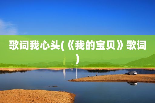 歌词我心头(《我的宝贝》歌词)
