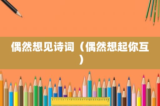 偶然想见诗词（偶然想起你互）
