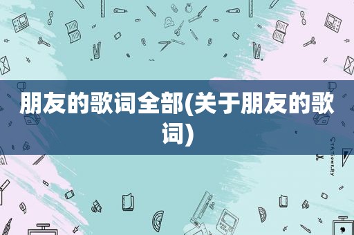 朋友的歌词全部(关于朋友的歌词)