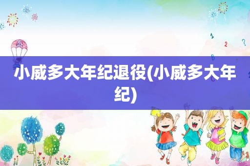 小威多大年纪退役(小威多大年纪)
