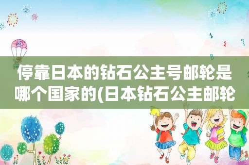 停靠日本的钻石公主号邮轮是哪个国家的(日本钻石公主邮轮多大)