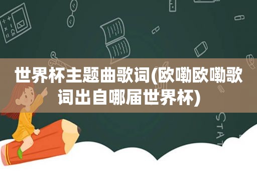 世界杯主题曲歌词(欧嘞欧嘞歌词出自哪届世界杯)