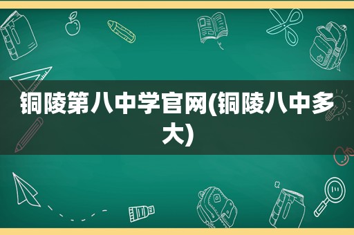 铜陵第八中学官网(铜陵八中多大)
