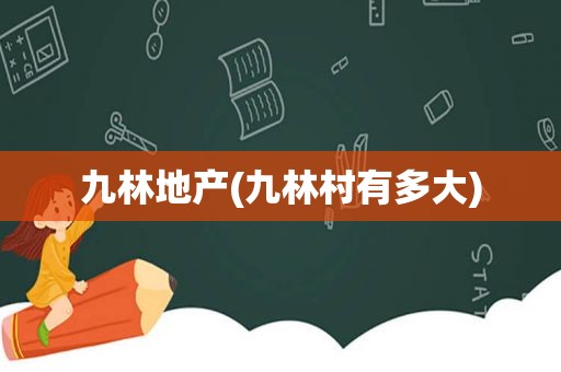 九林地产(九林村有多大)