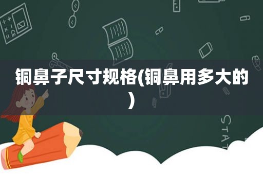 铜鼻子尺寸规格(铜鼻用多大的)