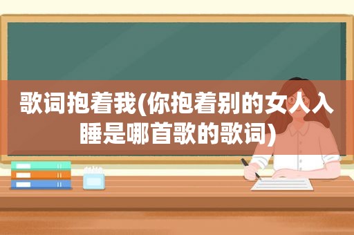 歌词抱着我(你抱着别的女人入睡是哪首歌的歌词)