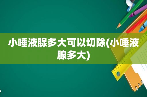 小唾液腺多大可以切除(小唾液腺多大)
