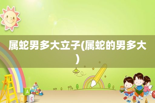 属蛇男多大立子(属蛇的男多大)