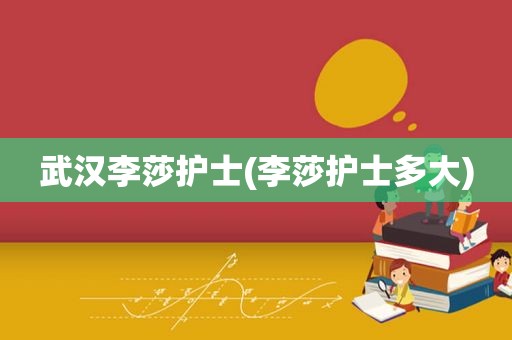 武汉李莎护士(李莎护士多大)