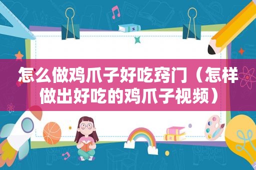 怎么做鸡爪子好吃窍门（怎样做出好吃的鸡爪子视频）