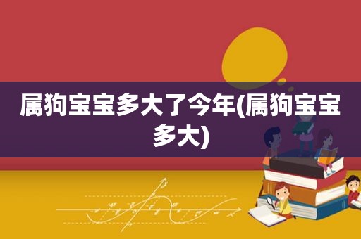 属狗宝宝多大了今年(属狗宝宝多大)