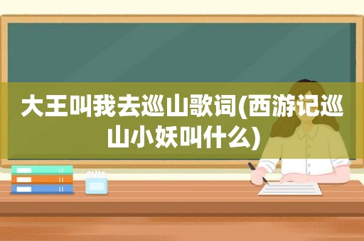 大王叫我去巡山歌词(西游记巡山小妖叫什么)