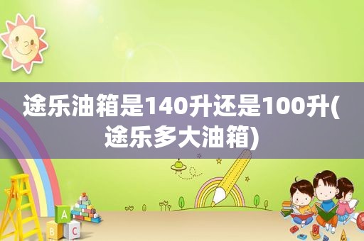 途乐油箱是140升还是100升(途乐多大油箱)