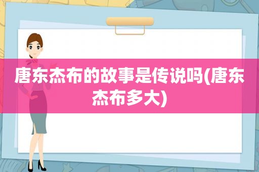 唐东杰布的故事是传说吗(唐东杰布多大)