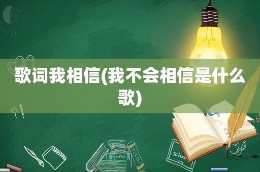 歌词我相信(我不会相信是什么歌)
