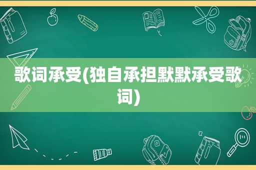 歌词承受(独自承担默默承受歌词)