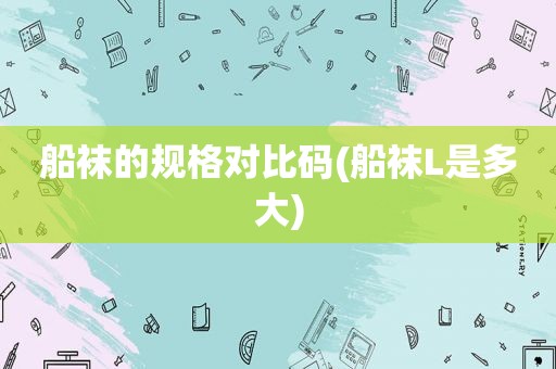 船袜的规格对比码(船袜L是多大)