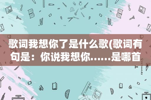 歌词我想你了是什么歌(歌词有句是：你说我想你……是哪首歌)