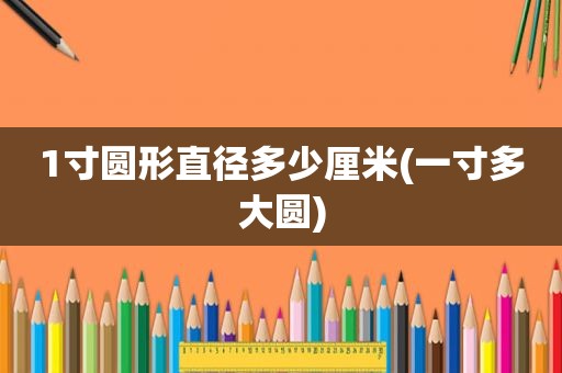 1寸圆形直径多少厘米(一寸多大圆)