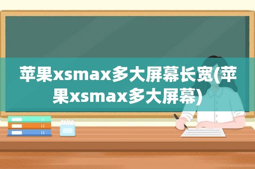 苹果x *** ax多大屏幕长宽(苹果x *** ax多大屏幕)