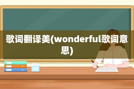 歌词翻译美(wonderful歌词意思)