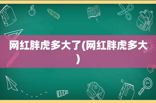 网红胖虎多大了(网红胖虎多大)