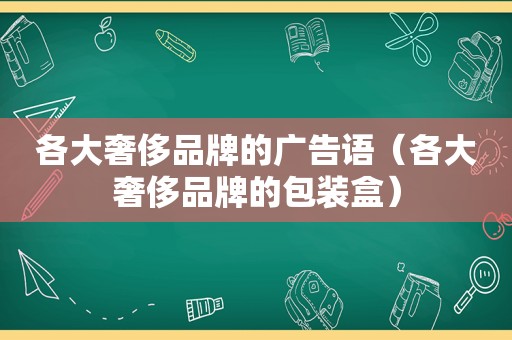 各大奢侈品牌的广告语（各大奢侈品牌的包装盒）