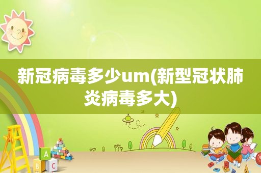 新冠病毒多少um(新型冠状肺炎病毒多大)