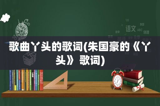 歌曲丫头的歌词(朱国豪的《丫头》 歌词)