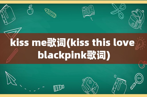 kiss me歌词(kiss this love blackpink歌词)