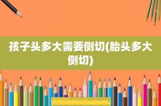 孩子头多大需要侧切(胎头多大侧切)