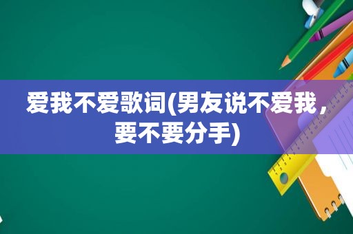 爱我不爱歌词(男友说不爱我，要不要分手)