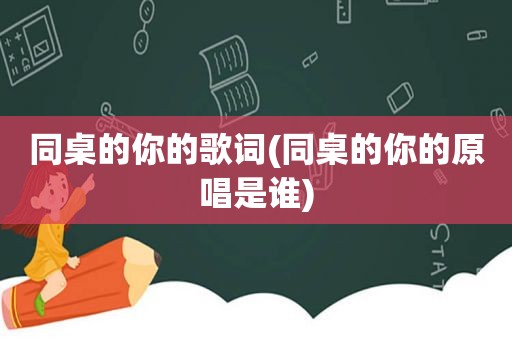 同桌的你的歌词(同桌的你的原唱是谁)