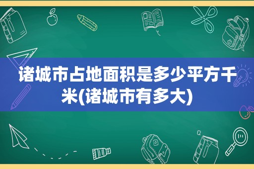 诸城市占地面积是多少平方千米(诸城市有多大)